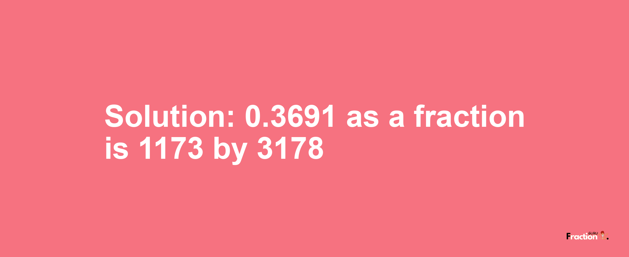 Solution:0.3691 as a fraction is 1173/3178